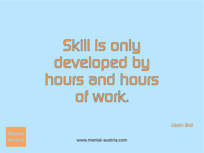 Skill is only developed by hours and hours of work. Usain Bolt - Erfolg Success Victory Sieg - Mentaltrainer Coach Mentalcoach Sportmentaltrainer Supervisor Michael Deutschmann - Mentaltraining Coaching Mentalcoaching Sportmentaltraining Hypnose Sporthypnose Supervision Seminare - Sport Leistungssport Führungskräfte Unternehmer Wirtschaft Business - Mental Austria