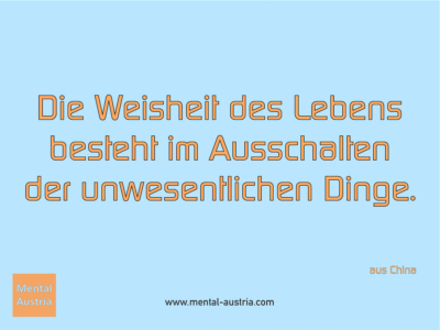 Die Weisheit des Lebens besteht im Ausschalten der unwesentlichen Dinge. aus China - Erfolg Success Victory Sieg - Mentaltrainer Coach Mentalcoach Sportmentaltrainer Supervisor Michael Deutschmann - Mentaltraining Coaching Mentalcoaching Sportmentaltraining Hypnose Sporthypnose Supervision Seminare - Sport Leistungssport Führungskräfte Unternehmer Wirtschaft Business - Mental Austria