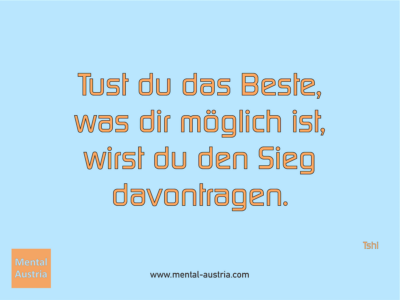 Tust du das Beste, was dir möglich ist, wirst du den Sieg davontragen. Tshi - Erfolg Success Victory Sieg - Mentaltrainer Coach Mentalcoach Sportmentaltrainer Supervisor Michael Deutschmann - Mentaltraining Coaching Mentalcoaching Sportmentaltraining Hypnose Sporthypnose Supervision Seminare - Sport Leistungssport Führungskräfte Unternehmer Wirtschaft Business - Mental Austria