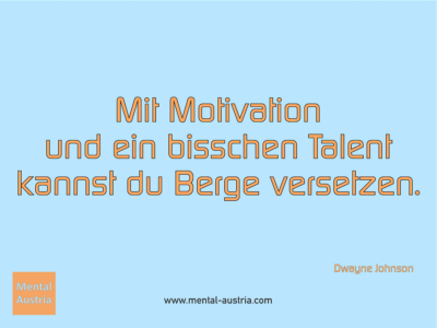 Mit Motivation und ein bisschen Talent kannst du Berge versetzen. Dwayne Johnson - Erfolg Success Victory Sieg - Mentaltrainer Coach Mentalcoach Sportmentaltrainer Supervisor Michael Deutschmann - Mentaltraining Coaching Mentalcoaching Sportmentaltraining Hypnose Sporthypnose Supervision Seminare - Sport Leistungssport Führungskräfte Unternehmer Wirtschaft Business - Mental Austria