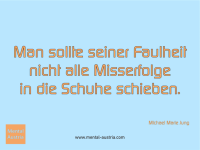 Man sollte seiner Faulheit nicht alle Misserfolge in die Schuhe schieben. Michael Marie Jung - Erfolg Success Victory Sieg - Mentaltrainer Coach Mentalcoach Sportmentaltrainer Supervisor Michael Deutschmann - Mentaltraining Coaching Mentalcoaching Sportmentaltraining Hypnose Sporthypnose Supervision Seminare - Sport Leistungssport Führungskräfte Unternehmer Wirtschaft Business - Mental Austria