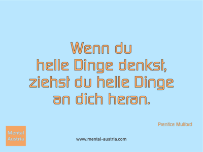 Wenn du helle Dinge denkst, ziehst du helle Dinge an dich heran. Prentice Mulford - Erfolg Success Victory Sieg - Mentaltrainer Coach Mentalcoach Sportmentaltrainer Supervisor Michael Deutschmann - Mentaltraining Coaching Mentalcoaching Sportmentaltraining Hypnose Sporthypnose Supervision Seminare - Sport Leistungssport Führungskräfte Unternehmer Wirtschaft Business - Mental Austria