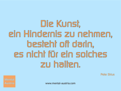 Die Kunst, ein Hindernis zu nehmen, besteht oft darin, es nicht für ein solches zu halten. Peter Sirius - Erfolg Success Victory Sieg - Mentaltrainer Coach Mentalcoach Sportmentaltrainer Supervisor Michael Deutschmann - Mentaltraining Coaching Mentalcoaching Sportmentaltraining Hypnose Sporthypnose Supervision Seminare - Sport Leistungssport Führungskräfte Unternehmer Wirtschaft Business - Mental Austria