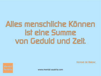 Alles menschliche Können ist eine Summe von Geduld und Zeit. Honoré de Balzac - Erfolg Success Victory Sieg - Mentaltrainer Coach Mentalcoach Sportmentaltrainer Supervisor Michael Deutschmann - Mentaltraining Coaching Mentalcoaching Sportmentaltraining Hypnose Sporthypnose Supervision Seminare - Sport Leistungssport Führungskräfte Unternehmer Wirtschaft Business - Mental Austria