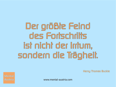 Der größte Feind des Fortschritts ist nicht der Irrtum, sondern die Trägheit. Henry Thomas Buckle - Erfolg Success Victory Sieg - Mentaltrainer Coach Mentalcoach Sportmentaltrainer Supervisor Michael Deutschmann - Mentaltraining Coaching Mentalcoaching Sportmentaltraining Hypnose Sporthypnose Supervision Seminare - Sport Leistungssport Führungskräfte Unternehmer Wirtschaft Business - Mental Austria