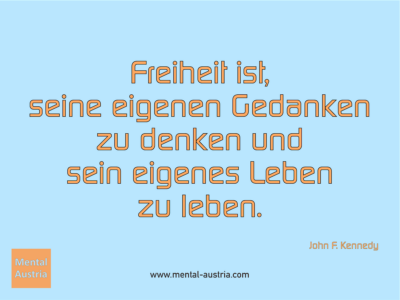 Freiheit ist, seine eigenen Gedanken zu denken und sein eigenes Leben zu leben. John F. Kennedy - Erfolg Success Victory Sieg - Mentaltrainer Coach Mentalcoach Sportmentaltrainer Supervisor Michael Deutschmann - Mentaltraining Coaching Mentalcoaching Sportmentaltraining Hypnose Sporthypnose Supervision Seminare - Sport Leistungssport Führungskräfte Unternehmer Wirtschaft Business - Mental Austria