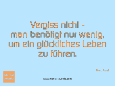 Vergiss nicht - man benötigt nur wenig, um ein glückliches Leben zu führen. Marc Aurel - Erfolg Success Victory Sieg - Mentaltrainer Coach Mentalcoach Sportmentaltrainer Supervisor Michael Deutschmann - Mentaltraining Coaching Mentalcoaching Sportmentaltraining Hypnose Sporthypnose Supervision Seminare - Sport Leistungssport Führungskräfte Unternehmer Wirtschaft Business - Mental Austria