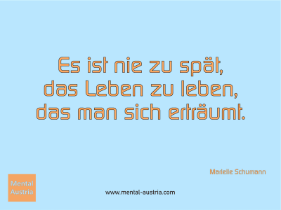 Es ist nie zu spät, das Leben zu leben, das man sich erträumt. Marielle Schumann - Erfolg Success Victory Sieg - Mentaltrainer Coach Mentalcoach Sportmentaltrainer Supervisor Michael Deutschmann - Mentaltraining Coaching Mentalcoaching Sportmentaltraining Hypnose Sporthypnose Supervision Seminare - Sport Leistungssport Führungskräfte Unternehmer Wirtschaft Business - Mental Austria