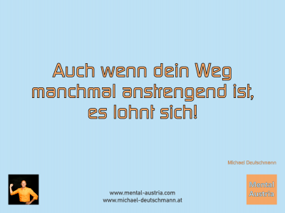 Auch wenn dein Weg manchmal anstrengend ist, es lohnt sich! Michael Deutschmann - Mentalcoaching - Hypnose - Sporthypnose - Michael Deutschmann, Akademischer Mentalcoach, Mentaltrainer, Sportmentaltrainer, Sportmentalcoach, Hypnosetrainer, Hypnosecoach, Supervisor, Seminarleiter, Mentaltraining, Sportmentaltraining, Mentalcoaching, Coaching, Sportmentalcoaching, Hypnose, Sporthypnose, Supervision, Workshops, Seminare, Erfolgscoach, Coach, Erfolg, Success,