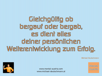 bergauf oder bergab, es dient alles deiner persönlichen Weiterentwicklung zum Erfolg. Michael Deutschmann - Mentalcoaching - Hypnose - Sporthypnose - Michael Deutschmann, Akademischer Mentalcoach, Mentaltrainer, Sportmentaltrainer, Sportmentalcoach, Hypnosetrainer, Hypnosecoach, Supervisor, Seminarleiter, Mentaltraining, Sportmentaltraining, Mentalcoaching, Coaching, Sportmentalcoaching, Hypnose, Sporthypnose, Supervision, Workshops, Seminare, Erfolgscoach, Coach, Erfolg, Success,