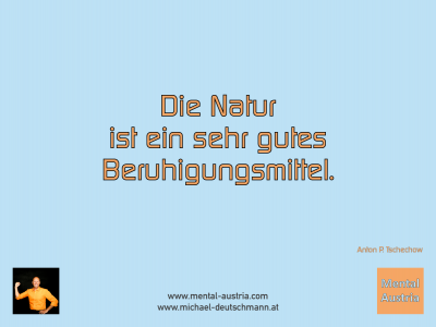 Die Natur ist ein sehr gutes Beruhigungsmittel. Anton P. Tschechow - Mentalcoaching - Hypnose - Sporthypnose - Michael Deutschmann, Akademischer Mentalcoach, Mentaltrainer, Sportmentaltrainer, Sportmentalcoach, Hypnosetrainer, Hypnosecoach, Supervisor, Seminarleiter, Mentaltraining, Sportmentaltraining, Mentalcoaching, Coaching, Sportmentalcoaching, Hypnose, Sporthypnose, Supervision, Workshops, Seminare, Erfolgscoach, Coach, Erfolg, Success,