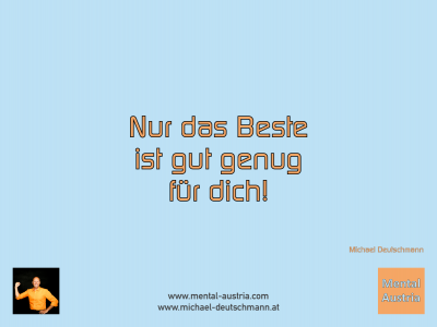 Nur das Beste ist gut genug für dich! Michael Deutschmann - Mentalcoaching - Hypnose - Sporthypnose - Michael Deutschmann, Akademischer Mentalcoach, Mentaltrainer, Sportmentaltrainer, Sportmentalcoach, Hypnosetrainer, Hypnosecoach, Supervisor, Seminarleiter, Mentaltraining, Sportmentaltraining, Mentalcoaching, Coaching, Sportmentalcoaching, Hypnose, Sporthypnose, Supervision, Workshops, Seminare, Erfolgscoach, Coach, Erfolg, Success,