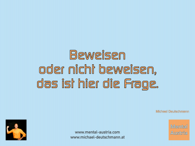 Beweisen oder nicht beweisen, das ist hier die Frage. Michael Deutschmann - Mentalcoaching - Hypnose - Sporthypnose - Michael Deutschmann, Akademischer Mentalcoach, Mentaltrainer, Sportmentaltrainer, Sportmentalcoach, Hypnosetrainer, Hypnosecoach, Supervisor, Seminarleiter, Mentaltraining, Sportmentaltraining, Mentalcoaching, Coaching, Sportmentalcoaching, Hypnose, Sporthypnose, Supervision, Workshops, Seminare, Erfolgscoach, Coach, Erfolg, Success,