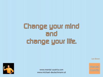 Change your mind and change your life. Les Brown - Mentalcoaching - Hypnose - Sporthypnose - Michael Deutschmann, Akademischer Mentalcoach, Mentaltrainer, Sportmentaltrainer, Sportmentalcoach, Hypnosetrainer, Hypnosecoach, Supervisor, Seminarleiter, Mentaltraining, Sportmentaltraining, Mentalcoaching, Coaching, Sportmentalcoaching, Hypnose, Sporthypnose, Supervision, Workshops, Seminare, Erfolgscoach, Coach, Erfolg, Success,