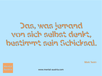 Das, was jemand von sich selbst denkt, bestimmt sein Schicksal. Mark Twain - Mentalcoaching - Hypnose - Sporthypnose - Michael Deutschmann, Akademischer Mentalcoach, Mentaltrainer, Sportmentaltrainer, Sportmentalcoach, Hypnosetrainer, Hypnosecoach, Supervisor, Seminarleiter, Mentaltraining, Sportmentaltraining, Mentalcoaching, Coaching, Sportmentalcoaching, Hypnose, Sporthypnose, Supervision, Workshops, Seminare, Erfolgscoach, Coach, Erfolg, Success,