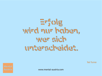 Erfolg wird nur haben, wer sich unterscheidet. Ted Turner - Mentalcoaching - Hypnose - Sporthypnose - Michael Deutschmann, Akademischer Mentalcoach, Mentaltrainer, Sportmentaltrainer, Sportmentalcoach, Hypnosetrainer, Hypnosecoach, Supervisor, Seminarleiter, Mentaltraining, Sportmentaltraining, Mentalcoaching, Coaching, Sportmentalcoaching, Hypnose, Sporthypnose, Supervision, Workshops, Seminare, Erfolgscoach, Coach, Erfolg, Success,