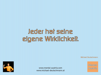 Jeder hat seine eigene Wirklichkeit. Michael Deutschmann - Mentalcoaching - Hypnose - Sporthypnose - Michael Deutschmann, Akademischer Mentalcoach, Mentaltrainer, Sportmentaltrainer, Sportmentalcoach, Hypnosetrainer, Hypnosecoach, Supervisor, Seminarleiter, Mentaltraining, Sportmentaltraining, Mentalcoaching, Coaching, Sportmentalcoaching, Hypnose, Sporthypnose, Supervision, Workshops, Seminare, Erfolgscoach, Coach, Erfolg, Success,