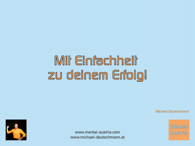 Mit Einfachheit zu deinem Erfolg! Michael Deutschmann - Mentalcoaching - Hypnose - Sporthypnose - Michael Deutschmann, Akademischer Mentalcoach, Mentaltrainer, Sportmentaltrainer, Sportmentalcoach, Hypnosetrainer, Hypnosecoach, Supervisor, Seminarleiter, Mentaltraining, Sportmentaltraining, Mentalcoaching, Coaching, Sportmentalcoaching, Hypnose, Sporthypnose, Supervision, Workshops, Seminare, Erfolgscoach, Coach, Erfolg, Success,