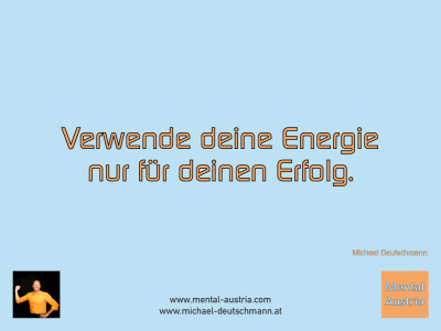 Verwende deine Energie nur für deinen Erfolg. Michael Deutschmann - Mentalcoaching - Hypnose - Sporthypnose - Michael Deutschmann, Akademischer Mentalcoach, Mentaltrainer, Sportmentaltrainer, Sportmentalcoach, Hypnosetrainer, Hypnosecoach, Supervisor, Seminarleiter, Mentaltraining, Sportmentaltraining, Mentalcoaching, Coaching, Sportmentalcoaching, Hypnose, Sporthypnose, Supervision, Workshops, Seminare, Erfolgscoach, Coach, Erfolg, Success,