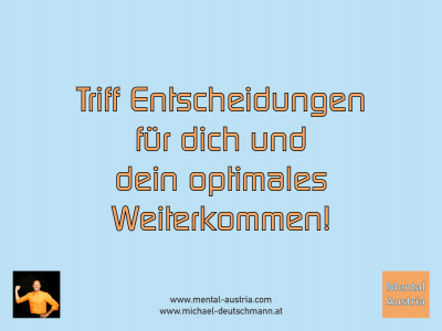 Triff Entscheidungen für dich und dein optimales Weiterkommen! Michael Deutschmann - Mentalcoaching - Hypnose - Sporthypnose - Michael Deutschmann, Akademischer Mentalcoach, Mentaltrainer, Sportmentaltrainer, Sportmentalcoach, Hypnosetrainer, Hypnosecoach, Supervisor, Seminarleiter, Mentaltraining, Sportmentaltraining, Mentalcoaching, Coaching, Sportmentalcoaching, Hypnose, Sporthypnose, Supervision, Workshops, Seminare, Erfolgscoach, Coach, Erfolg, Success,