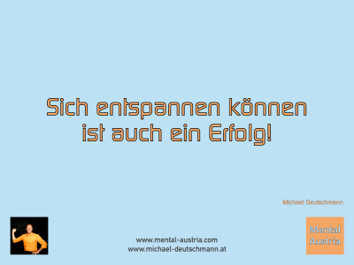 Sich entspannen können ist auch ein Erfolg! Michael Deutschmann - Mentalcoaching - Hypnose - Sporthypnose - Michael Deutschmann, Akademischer Mentalcoach, Mentaltrainer, Sportmentaltrainer, Sportmentalcoach, Hypnosetrainer, Hypnosecoach, Supervisor, Seminarleiter, Mentaltraining, Sportmentaltraining, Mentalcoaching, Coaching, Sportmentalcoaching, Hypnose, Sporthypnose, Supervision, Workshops, Seminare, Erfolgscoach, Coach, Erfolg, Success,