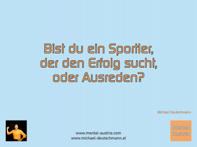 Bist du ein Sportler, der den Erfolg sucht, oder Ausreden? Michael Deutschmann - Mentalcoaching - Hypnose - Sporthypnose - Michael Deutschmann, Akademischer Mentalcoach, Mentaltrainer, Sportmentaltrainer, Sportmentalcoach, Hypnosetrainer, Hypnosecoach, Supervisor, Seminarleiter, Mentaltraining, Sportmentaltraining, Mentalcoaching, Coaching, Sportmentalcoaching, Hypnose, Sporthypnose, Supervision, Workshops, Seminare, Erfolgscoach, Coach, Erfolg, Success,