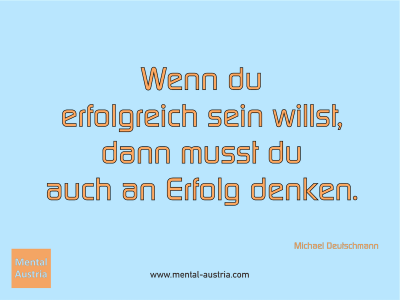 Wenn du erfolgreich sein willst, dann musst du auch an Erfolg denken. Michael Deutschmann - Mentalcoaching - Hypnose - Sporthypnose - Michael Deutschmann, Akademischer Mentalcoach, Mentaltrainer, Sportmentaltrainer, Sportmentalcoach, Hypnosetrainer, Hypnosecoach, Supervisor, Seminarleiter, Mentaltraining, Sportmentaltraining, Mentalcoaching, Coaching, Sportmentalcoaching, Hypnose, Sporthypnose, Supervision, Workshops, Seminare, Erfolgscoach, Coach, Erfolg, Success,