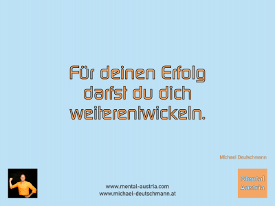 Für deinen Erfolg darfst du dich weiterentwickeln. Michael Deutschmann - Mentalcoaching - Hypnose - Sporthypnose - Michael Deutschmann, Akademischer Mentalcoach, Mentaltrainer, Sportmentaltrainer, Sportmentalcoach, Hypnosetrainer, Hypnosecoach, Supervisor, Seminarleiter, Mentaltraining, Sportmentaltraining, Mentalcoaching, Coaching, Sportmentalcoaching, Hypnose, Sporthypnose, Supervision, Workshops, Seminare, Erfolgscoach, Coach, Erfolg, Success,