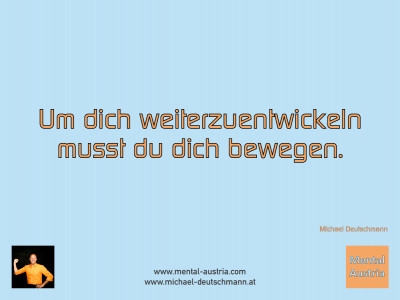 Um dich weiterzuentwickeln, musst du dich bewegen. Michael Deutschmann - Mentalcoaching - Hypnose - Sporthypnose - Michael Deutschmann, Akademischer Mentalcoach, Mentaltrainer, Sportmentaltrainer, Sportmentalcoach, Hypnosetrainer, Hypnosecoach, Supervisor, Seminarleiter, Mentaltraining, Sportmentaltraining, Mentalcoaching, Coaching, Sportmentalcoaching, Hypnose, Sporthypnose, Supervision, Workshops, Seminare, Erfolgscoach, Coach, Erfolg, Success,