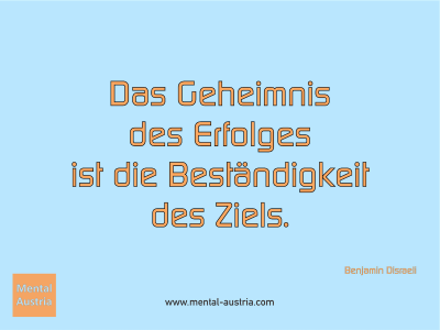 Das Geheimnis des Erfolges ist die Beständigkeit des Ziels. Benjamin Disraeli - Mentalcoaching - Hypnose - Sporthypnose - Michael Deutschmann, Akademischer Mentalcoach, Mentaltrainer, Sportmentaltrainer, Sportmentalcoach, Hypnosetrainer, Hypnosecoach, Supervisor, Seminarleiter, Mentaltraining, Sportmentaltraining, Mentalcoaching, Coaching, Sportmentalcoaching, Hypnose, Sporthypnose, Supervision, Workshops, Seminare, Erfolgscoach, Coach, Erfolg, Success,