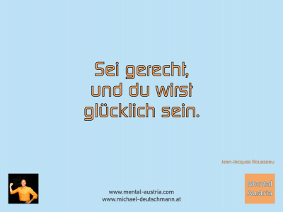 Sei gerecht, und du wirst glücklich sein. Jean-Jacques Rousseau - Mentalcoaching - Hypnose - Sporthypnose - Michael Deutschmann, Akademischer Mentalcoach, Mentaltrainer, Sportmentaltrainer, Sportmentalcoach, Hypnosetrainer, Hypnosecoach, Supervisor, Seminarleiter, Mentaltraining, Sportmentaltraining, Mentalcoaching, Coaching, Sportmentalcoaching, Hypnose, Sporthypnose, Supervision, Workshops, Seminare, Erfolgscoach, Coach, Erfolg, Success,