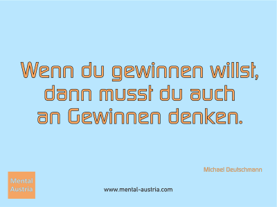 Wenn du gewinnen willst, dann musst du auch an Gewinnen denken. Michael Deutschmann - Mentalcoaching - Hypnose - Sporthypnose - Michael Deutschmann, Akademischer Mentalcoach, Mentaltrainer, Sportmentaltrainer, Sportmentalcoach, Hypnosetrainer, Hypnosecoach, Supervisor, Seminarleiter, Mentaltraining, Sportmentaltraining, Mentalcoaching, Coaching, Sportmentalcoaching, Hypnose, Sporthypnose, Supervision, Workshops, Seminare, Erfolgscoach, Coach, Erfolg, Success,