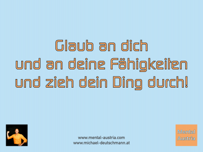 Glaub an dich und an deine Fähigkeiten und zieh dein Ding durch! Michael Deutschmann - Mentalcoaching - Hypnose - Sporthypnose - Michael Deutschmann, Akademischer Mentalcoach, Mentaltrainer, Sportmentaltrainer, Sportmentalcoach, Hypnosetrainer, Hypnosecoach, Supervisor, Seminarleiter, Mentaltraining, Sportmentaltraining, Mentalcoaching, Coaching, Sportmentalcoaching, Hypnose, Sporthypnose, Supervision, Workshops, Seminare, Erfolgscoach, Coach, Erfolg, Success,