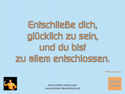 Entschließe dich, glücklich zu sein, und du bist zu allem entschlossen. Patrice Jeancourt - Mentalcoaching - Hypnose - Sporthypnose - Michael Deutschmann, Akademischer Mentalcoach, Mentaltrainer, Sportmentaltrainer, Sportmentalcoach, Hypnosetrainer, Hypnosecoach, Supervisor, Seminarleiter, Mentaltraining, Sportmentaltraining, Mentalcoaching, Coaching, Sportmentalcoaching, Hypnose, Sporthypnose, Supervision, Workshops, Seminare, Erfolgscoach, Coach, Erfolg, Success,