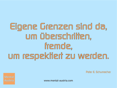 Eigene Grenzen sind da, um überschritten, fremde, um respektiert zu werden. Peter E. Schumacher - Mentalcoaching - Hypnose - Sporthypnose - Michael Deutschmann, Akademischer Mentalcoach, Mentaltrainer, Sportmentaltrainer, Sportmentalcoach, Hypnosetrainer, Hypnosecoach, Supervisor, Seminarleiter, Mentaltraining, Sportmentaltraining, Mentalcoaching, Coaching, Sportmentalcoaching, Hypnose, Sporthypnose, Supervision, Workshops, Seminare, Erfolgscoach, Coach, Erfolg, Success,