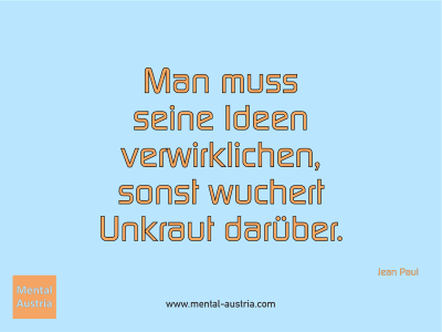 Man muss seine Ideen verwirklichen, sonst wuchert Unkraut darüber. Jean Paul - Mentalcoaching - Hypnose - Sporthypnose - Michael Deutschmann, Akademischer Mentalcoach, Mentaltrainer, Sportmentaltrainer, Sportmentalcoach, Hypnosetrainer, Hypnosecoach, Supervisor, Seminarleiter, Mentaltraining, Sportmentaltraining, Mentalcoaching, Coaching, Sportmentalcoaching, Hypnose, Sporthypnose, Supervision, Workshops, Seminare, Erfolgscoach, Coach, Erfolg, Success,