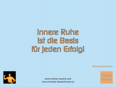 Innere Ruhe ist die Basis für jeden Erfolg! Michael Deutschmann - Mentalcoaching - Hypnose - Sporthypnose - Michael Deutschmann, Akademischer Mentalcoach, Mentaltrainer, Sportmentaltrainer, Sportmentalcoach, Hypnosetrainer, Hypnosecoach, Supervisor, Seminarleiter, Mentaltraining, Sportmentaltraining, Mentalcoaching, Coaching, Sportmentalcoaching, Hypnose, Sporthypnose, Supervision, Workshops, Seminare, Erfolgscoach, Coach, Erfolg, Success,