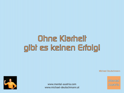 Ohne Klarheit gibt es keinen Erfolg! Michael Deutschmann - Mentalcoaching - Hypnose - Sporthypnose - Michael Deutschmann, Akademischer Mentalcoach, Mentaltrainer, Sportmentaltrainer, Sportmentalcoach, Hypnosetrainer, Hypnosecoach, Supervisor, Seminarleiter, Mentaltraining, Sportmentaltraining, Mentalcoaching, Coaching, Sportmentalcoaching, Hypnose, Sporthypnose, Supervision, Workshops, Seminare, Erfolgscoach, Coach, Erfolg, Success,