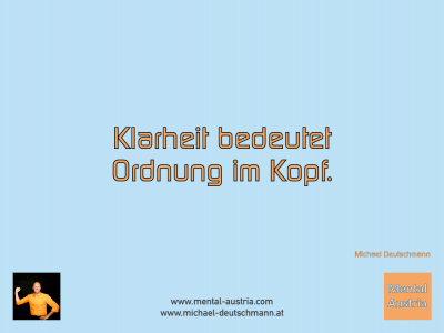 Klarheit bedeutet Ordnung im Kopf. Michael Deutschmann - Mentalcoaching - Hypnose - Sporthypnose - Michael Deutschmann, Akademischer Mentalcoach, Mentaltrainer, Sportmentaltrainer, Sportmentalcoach, Hypnosetrainer, Hypnosecoach, Supervisor, Seminarleiter, Mentaltraining, Sportmentaltraining, Mentalcoaching, Coaching, Sportmentalcoaching, Hypnose, Sporthypnose, Supervision, Workshops, Seminare, Erfolgscoach, Coach, Erfolg, Success,