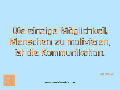 Die einzige Möglichkeit, Menschen zu motivieren, ist die Kommunikation. Lee Iacocca - Mentalcoaching - Hypnose - Sporthypnose - Michael Deutschmann, Akademischer Mentalcoach, Mentaltrainer, Sportmentaltrainer, Sportmentalcoach, Hypnosetrainer, Hypnosecoach, Supervisor, Seminarleiter, Mentaltraining, Sportmentaltraining, Mentalcoaching, Coaching, Sportmentalcoaching, Hypnose, Sporthypnose, Supervision, Workshops, Seminare, Erfolgscoach, Coach, Erfolg, Success,