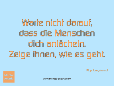 Warte nicht darauf, dass die Menschen dich anlächeln. Zeige ihnen, wie es geht. Pipi Langstrumpf - Mentalcoaching - Hypnose - Sporthypnose - Michael Deutschmann, Akademischer Mentalcoach, Mentaltrainer, Sportmentaltrainer, Sportmentalcoach, Hypnosetrainer, Hypnosecoach, Supervisor, Seminarleiter, Mentaltraining, Sportmentaltraining, Mentalcoaching, Coaching, Sportmentalcoaching, Hypnose, Sporthypnose, Supervision, Workshops, Seminare, Erfolgscoach, Coach, Erfolg, Success,