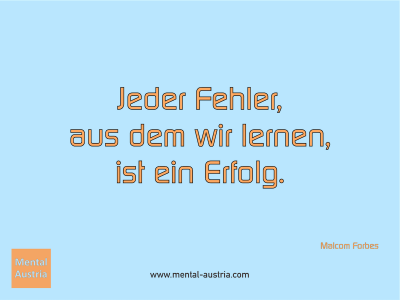 Jeder Fehler, aus dem wir lernen, ist ein Erfolg. Malcom Forbes - Mentalcoaching - Hypnose - Sporthypnose - Michael Deutschmann, Akademischer Mentalcoach, Mentaltrainer, Sportmentaltrainer, Sportmentalcoach, Hypnosetrainer, Hypnosecoach, Supervisor, Seminarleiter, Mentaltraining, Sportmentaltraining, Mentalcoaching, Coaching, Sportmentalcoaching, Hypnose, Sporthypnose, Supervision, Workshops, Seminare, Erfolgscoach, Coach, Erfolg, Success,