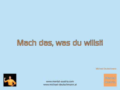 Mach das, was du willst! Michael Deutschmann - Mentalcoaching - Hypnose - Sporthypnose - Michael Deutschmann, Akademischer Mentalcoach, Mentaltrainer, Sportmentaltrainer, Sportmentalcoach, Hypnosetrainer, Hypnosecoach, Supervisor, Seminarleiter, Mentaltraining, Sportmentaltraining, Mentalcoaching, Coaching, Sportmentalcoaching, Hypnose, Sporthypnose, Supervision, Workshops, Seminare, Erfolgscoach, Coach, Erfolg, Success,