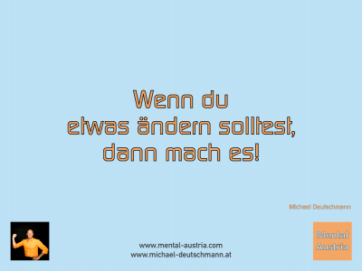 Wenn du etwas ändern solltest, dann mach es! Michael Deutschmann - Mentalcoaching - Hypnose - Sporthypnose - Michael Deutschmann, Akademischer Mentalcoach, Mentaltrainer, Sportmentaltrainer, Sportmentalcoach, Hypnosetrainer, Hypnosecoach, Supervisor, Seminarleiter, Mentaltraining, Sportmentaltraining, Mentalcoaching, Coaching, Sportmentalcoaching, Hypnose, Sporthypnose, Supervision, Workshops, Seminare, Erfolgscoach, Coach, Erfolg, Success,