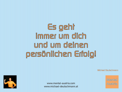 Es geht immer um dich und um deinen persönlichen Erfolg! Michael Deutschmann - Mentalcoaching - Hypnose - Sporthypnose - Michael Deutschmann, Akademischer Mentalcoach, Mentaltrainer, Sportmentaltrainer, Sportmentalcoach, Hypnosetrainer, Hypnosecoach, Supervisor, Seminarleiter, Mentaltraining, Sportmentaltraining, Mentalcoaching, Coaching, Sportmentalcoaching, Hypnose, Sporthypnose, Supervision, Workshops, Seminare, Erfolgscoach, Coach, Erfolg, Success,