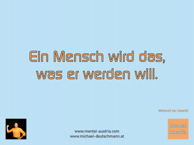 Ein Mensch wird das, was er werden will. Weisheit der Swahili - Mentalcoaching - Hypnose - Sporthypnose - Michael Deutschmann, Akademischer Mentalcoach, Mentaltrainer, Sportmentaltrainer, Sportmentalcoach, Hypnosetrainer, Hypnosecoach, Supervisor, Seminarleiter, Mentaltraining, Sportmentaltraining, Mentalcoaching, Coaching, Sportmentalcoaching, Hypnose, Sporthypnose, Supervision, Workshops, Seminare, Erfolgscoach, Coach, Erfolg, Success,