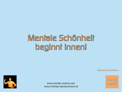 Mentale Schönheit beginnt innen! Michael Deutschmann - Mentalcoaching - Hypnose - Sporthypnose - Michael Deutschmann, Akademischer Mentalcoach, Mentaltrainer, Sportmentaltrainer, Sportmentalcoach, Hypnosetrainer, Hypnosecoach, Supervisor, Seminarleiter, Mentaltraining, Sportmentaltraining, Mentalcoaching, Coaching, Sportmentalcoaching, Hypnose, Sporthypnose, Supervision, Workshops, Seminare, Erfolgscoach, Coach, Erfolg, Success,