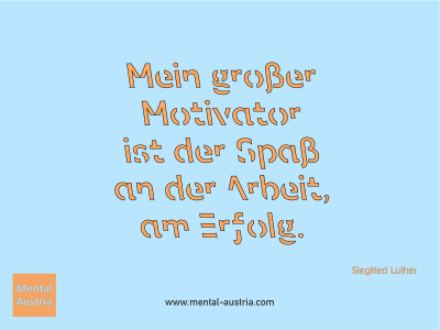 Mein großer Motivator ist der Spaß an der Arbeit, am Erfolg. Siegfried Luther - Mentalcoaching - Hypnose - Sporthypnose - Michael Deutschmann, Akademischer Mentalcoach, Mentaltrainer, Sportmentaltrainer, Sportmentalcoach, Hypnosetrainer, Hypnosecoach, Supervisor, Seminarleiter, Mentaltraining, Sportmentaltraining, Mentalcoaching, Coaching, Sportmentalcoaching, Hypnose, Sporthypnose, Supervision, Workshops, Seminare, Erfolgscoach, Coach, Erfolg, Success,