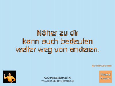 Näher zu dir kann auch bedeuten weiter weg von anderen. Michael Deutschmann - Mentalcoaching - Hypnose - Sporthypnose - Michael Deutschmann, Akademischer Mentalcoach, Mentaltrainer, Sportmentaltrainer, Sportmentalcoach, Hypnosetrainer, Hypnosecoach, Supervisor, Seminarleiter, Mentaltraining, Sportmentaltraining, Mentalcoaching, Coaching, Sportmentalcoaching, Hypnose, Sporthypnose, Supervision, Workshops, Seminare, Erfolgscoach, Coach, Erfolg, Success,