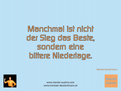 Manchmal ist nicht der Sieg das Beste, sondern eine bittere Niederlage. Michael Deutschmann - Mentalcoaching - Hypnose - Sporthypnose - Michael Deutschmann, Akademischer Mentalcoach, Mentaltrainer, Sportmentaltrainer, Sportmentalcoach, Hypnosetrainer, Hypnosecoach, Supervisor, Seminarleiter, Mentaltraining, Sportmentaltraining, Mentalcoaching, Coaching, Sportmentalcoaching, Hypnose, Sporthypnose, Supervision, Workshops, Seminare, Erfolgscoach, Coach, Erfolg, Success,